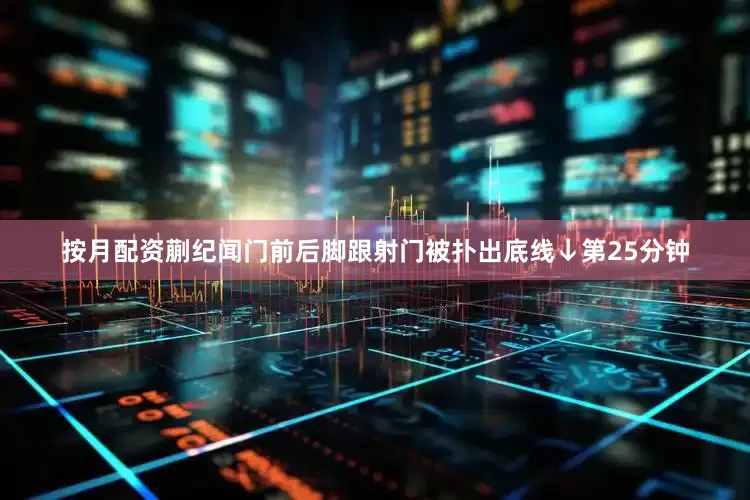 按月配资蒯纪闻门前后脚跟射门被扑出底线↓第25分钟