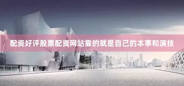配资好评股票配资网站靠的就是自己的本事和演技