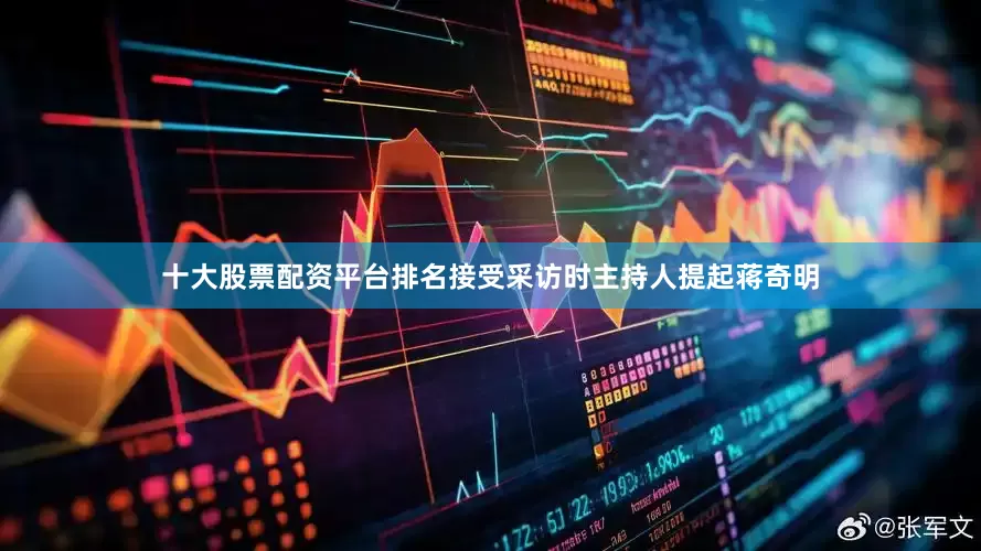 十大股票配资平台排名接受采访时主持人提起蒋奇明