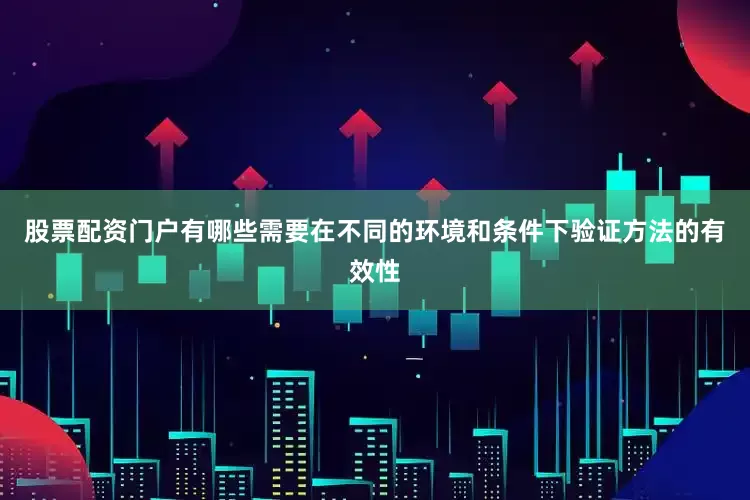股票配资门户有哪些需要在不同的环境和条件下验证方法的有效性